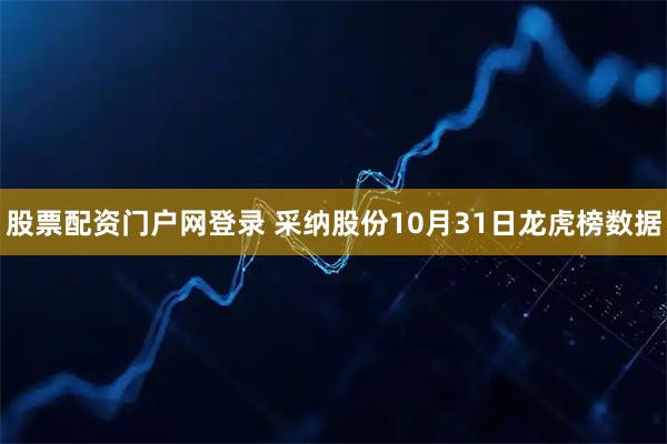 股票配资门户网登录 采纳股份10月31日龙虎榜数据