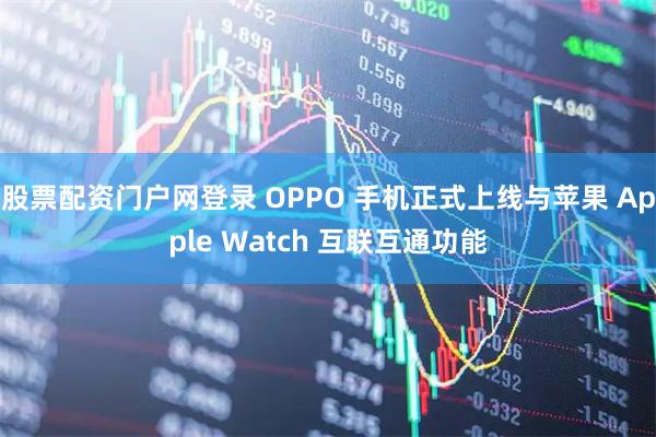 股票配资门户网登录 OPPO 手机正式上线与苹果 Apple Watch 互联互通功能
