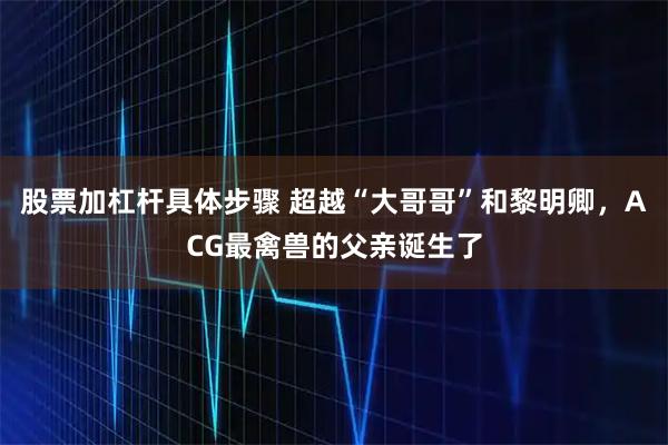 股票加杠杆具体步骤 超越“大哥哥”和黎明卿,ACG最禽兽的父亲诞生了