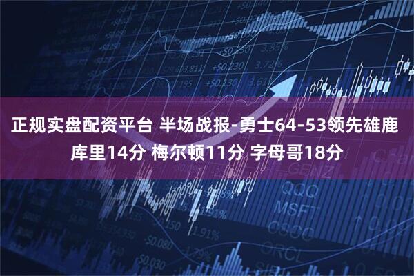 正规实盘配资平台 半场战报-勇士64-53领先雄鹿 库里14分 梅尔顿11分 字母哥18分