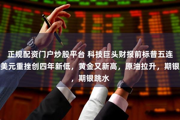 正规配资门户炒股平台 科技巨头财报前标普五连阳，美元重挫创四年新低，黄金又新高，原油拉升，期银跳水