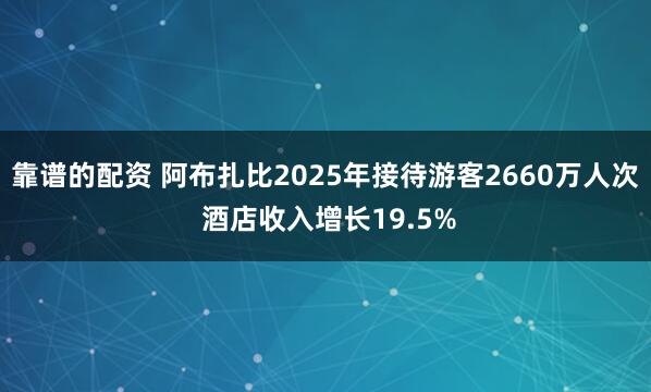 靠谱的配资 阿布扎比2025年接待游客2660万人次 酒店收入增长19.5%