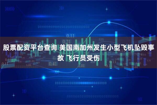 股票配资平台查询 美国南加州发生小型飞机坠毁事故 飞行员受伤