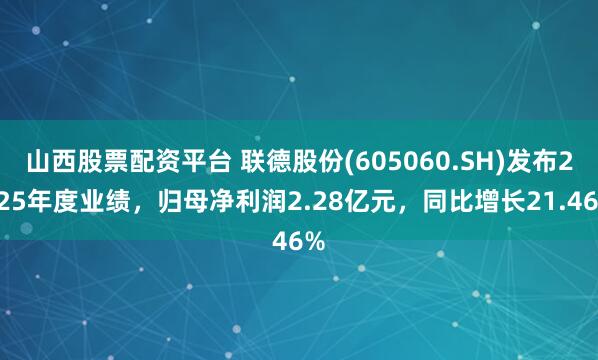 山西股票配资平台 联德股份(605060.SH)发布2025年度业绩，归母净利润2.28亿元，同比增长21.46%